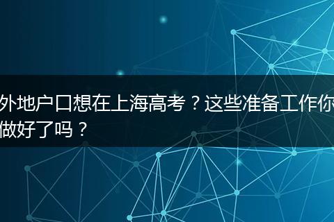 外地户口想在上海高考？这些准备工作你做好了吗？