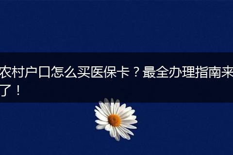 农村户口怎么买医保卡？最全办理指南来了！