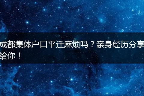 成都集体户口平迁麻烦吗？亲身经历分享给你！