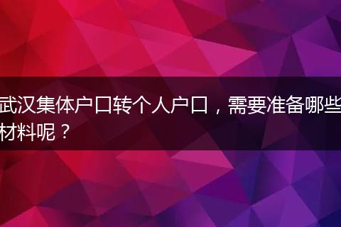 武汉集体户口转个人户口，需要准备哪些材料呢？