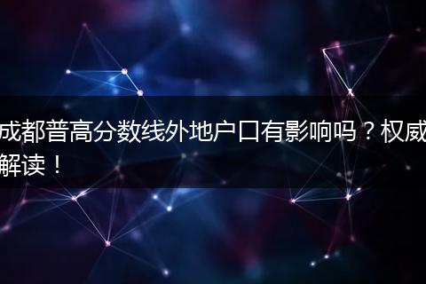 成都普高分数线外地户口有影响吗？权威解读！