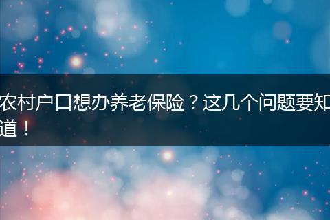 农村户口想办养老保险？这几个问题要知道！