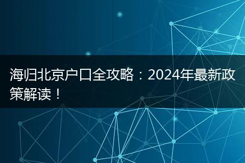 海归北京户口全攻略：2024年最新政策解读！