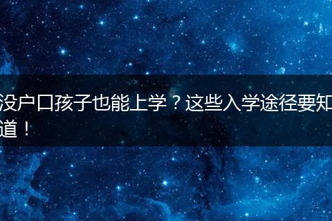 没户口孩子也能上学？这些入学途径要知道！