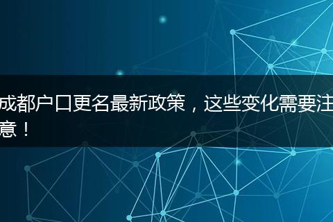成都户口更名最新政策，这些变化需要注意！
