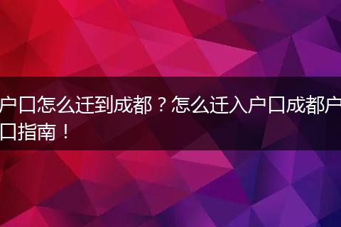 户口怎么迁到成都？怎么迁入户口成都户口指南！