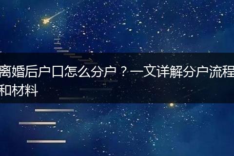 离婚后户口怎么分户？一文详解分户流程和材料