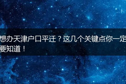 想办天津户口平迁？这几个关键点你一定要知道！