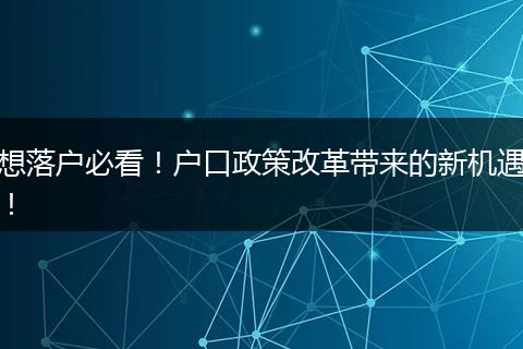 想落户必看！户口政策改革带来的新机遇！