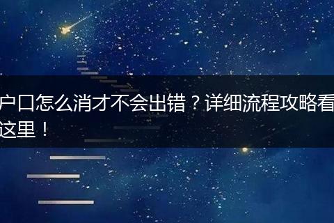 户口怎么消才不会出错？详细流程攻略看这里！