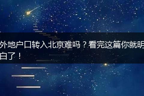 外地户口转入北京难吗？看完这篇你就明白了！