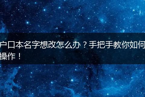 户口本名字想改怎么办？手把手教你如何操作！