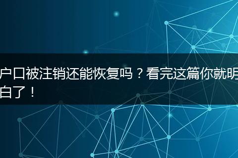 户口被注销还能恢复吗？看完这篇你就明白了！