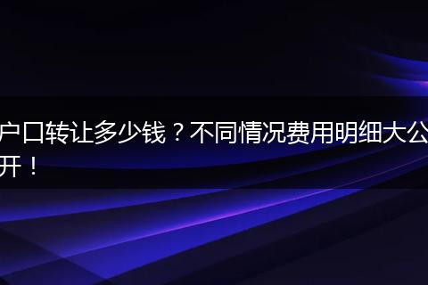 户口转让多少钱？不同情况费用明细大公开！
