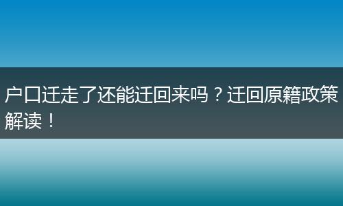 户口迁走了还能迁回来吗？迁回原籍政策解读！