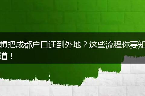 想把成都户口迁到外地？这些流程你要知道！