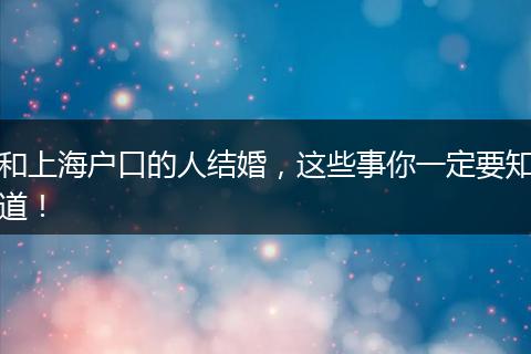 和上海户口的人结婚，这些事你一定要知道！