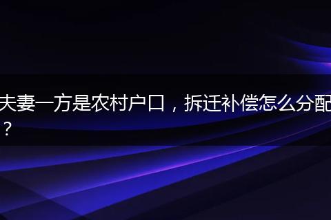 夫妻一方是农村户口，拆迁补偿怎么分配？