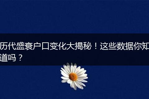 历代盛衰户口变化大揭秘！这些数据你知道吗？
