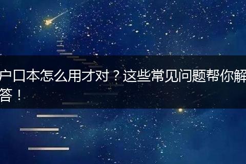 户口本怎么用才对？这些常见问题帮你解答！