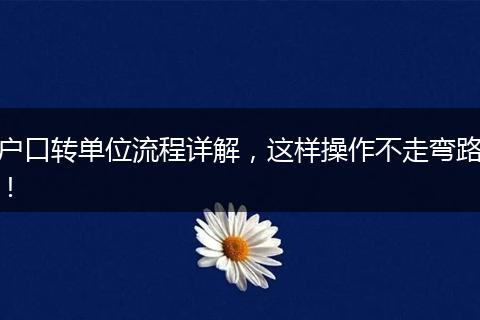 户口转单位流程详解，这样操作不走弯路！