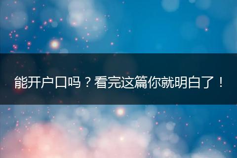 能开户口吗？看完这篇你就明白了！
