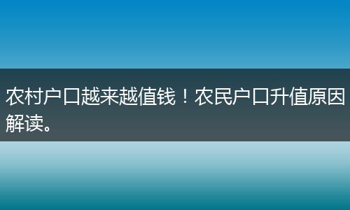 农村户口越来越值钱！农民户口升值原因解读。