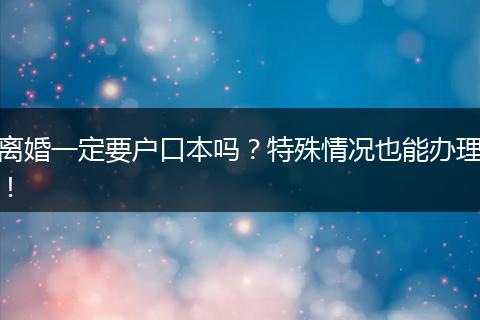离婚一定要户口本吗？特殊情况也能办理！