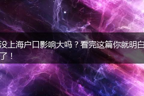 没上海户口影响大吗？看完这篇你就明白了！