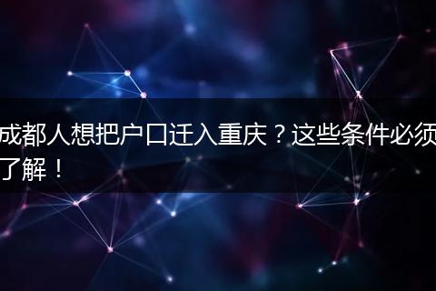 成都人想把户口迁入重庆？这些条件必须了解！