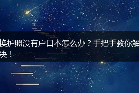 换护照没有户口本怎么办？手把手教你解决！