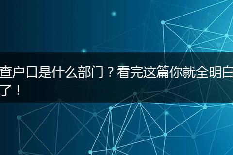 查户口是什么部门？看完这篇你就全明白了！