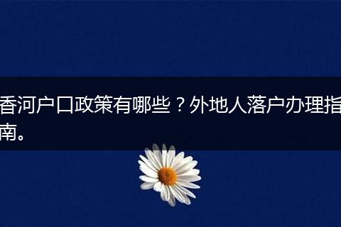 香河户口政策有哪些？外地人落户办理指南。