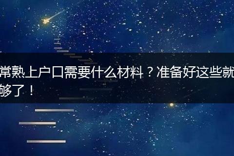 常熟上户口需要什么材料？准备好这些就够了！