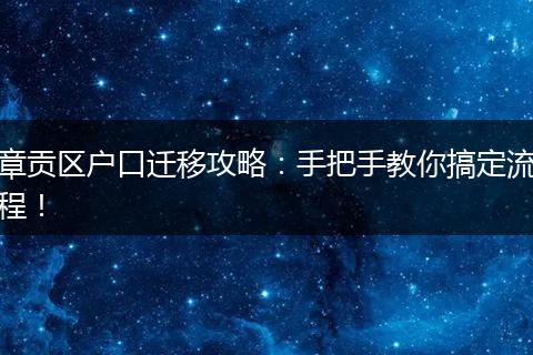 章贡区户口迁移攻略：手把手教你搞定流程！