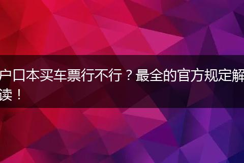 户口本买车票行不行？最全的官方规定解读！