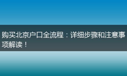 购买北京户口全流程：详细步骤和注意事项解读！