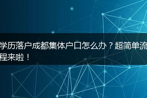 学历落户成都集体户口怎么办？超简单流程来啦！