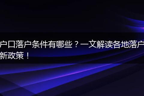 户口落户条件有哪些？一文解读各地落户新政策！