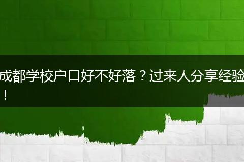 成都学校户口好不好落？过来人分享经验！
