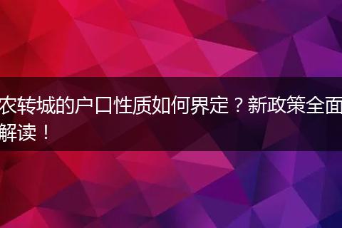 农转城的户口性质如何界定？新政策全面解读！