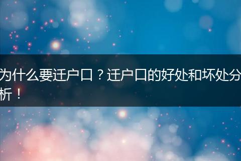 为什么要迁户口？迁户口的好处和坏处分析！