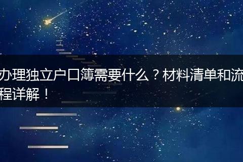 办理独立户口簿需要什么？材料清单和流程详解！