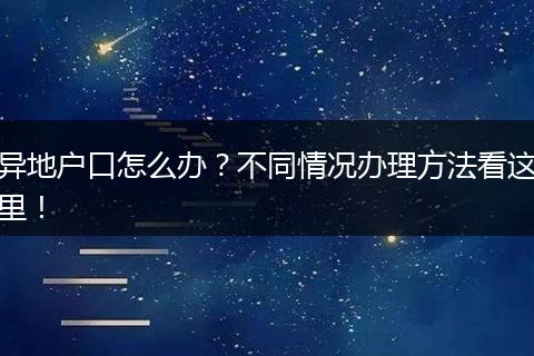 异地户口怎么办？不同情况办理方法看这里！