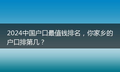 2024中国户口最值钱排名，你家乡的户口排第几？