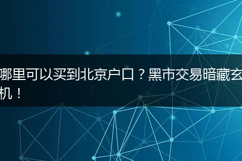 哪里可以买到北京户口？黑市交易暗藏玄机！