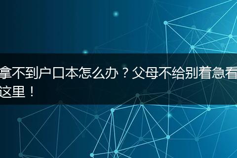 拿不到户口本怎么办？父母不给别着急看这里！