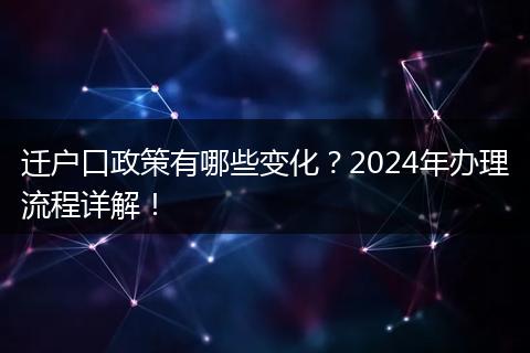 迁户口政策有哪些变化？2024年办理流程详解！