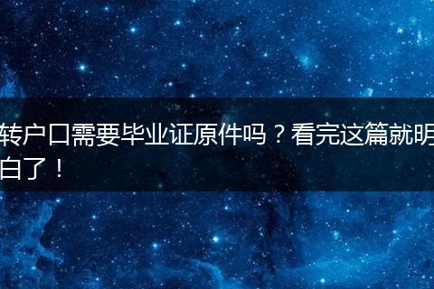 转户口需要毕业证原件吗？看完这篇就明白了！
