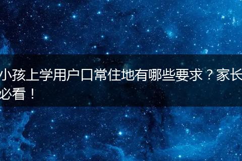 小孩上学用户口常住地有哪些要求？家长必看！